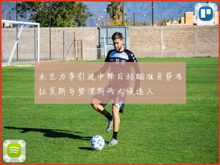 米兰力争引进中锋目标瞄准贡萨洛拉莫斯与努涅斯两大候选人